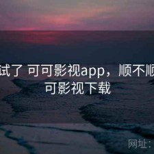 前后试了 可可影视app，顺不顺，可可影视下载