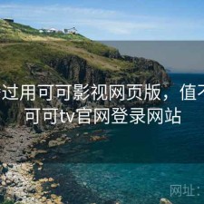 折腾过用可可影视网页版，值不值，可可tv官网登录网站