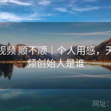 天美视频 顺不顺｜个人用感，天美视频创始人是谁