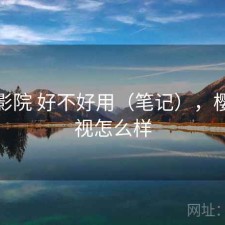 樱花影院 好不好用（笔记），樱花影视怎么样