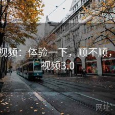 天美视频：体验一下，顺不顺，天美视频3.0