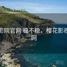 樱花影院官网 稳不稳，樱花影视网官网