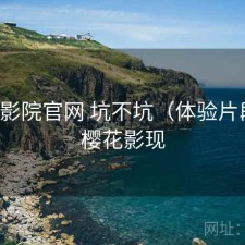 樱花影院官网 坑不坑（体验片段），樱花影现