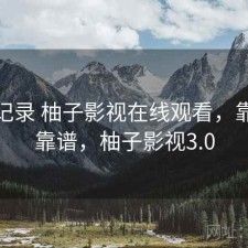 一点记录 柚子影视在线观看，靠谱不靠谱，柚子影视3.0