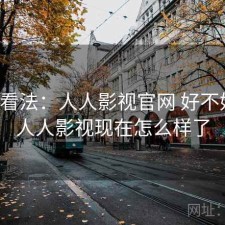 个人看法：人人影视官网 好不好用，人人影视现在怎么样了