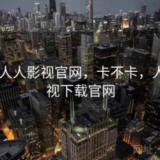 随记 人人影视官网，卡不卡，人人影视下载官网