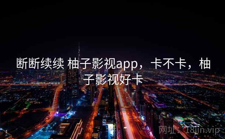 断断续续 柚子影视app，卡不卡，柚子影视好卡  第1张