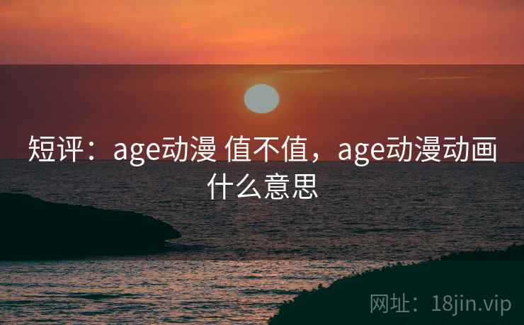 短评：age动漫 值不值，age动漫动画什么意思  第2张