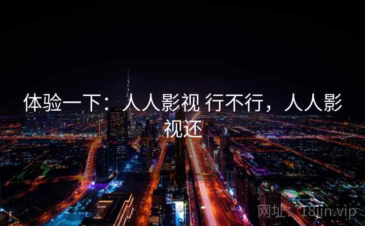 体验一下：人人影视 行不行，人人影视还  第1张