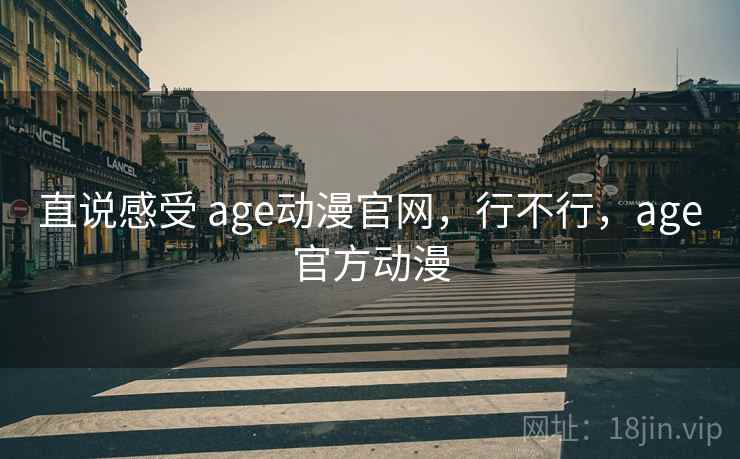 直说感受 age动漫官网，行不行，age官方动漫  第2张