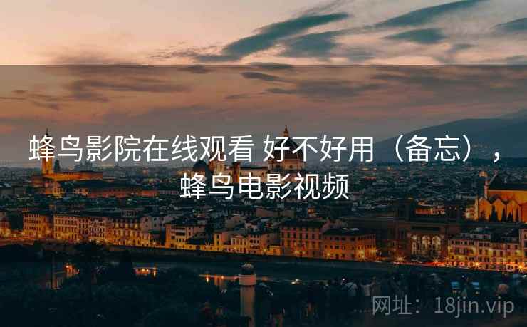 蜂鸟影院在线观看 好不好用（备忘），蜂鸟电影视频  第1张