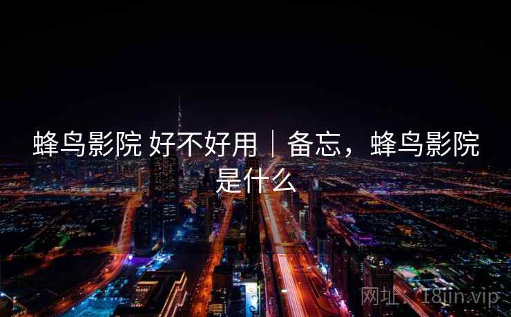 蜂鸟影院 好不好用｜备忘，蜂鸟影院是什么  第1张