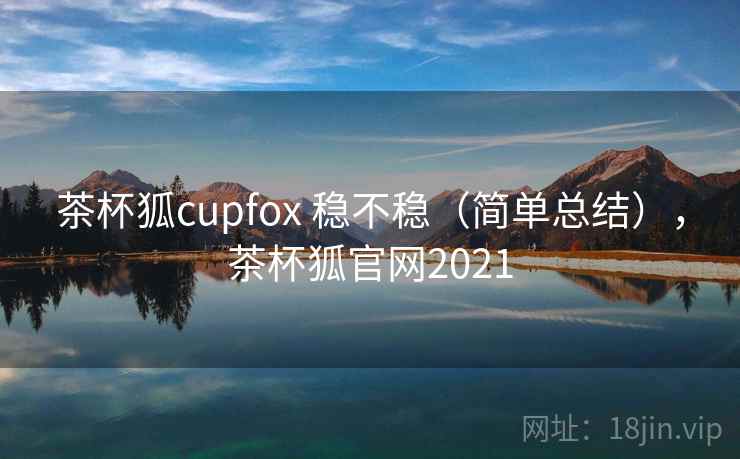 茶杯狐cupfox 稳不稳（简单总结），茶杯狐官网2021  第2张
