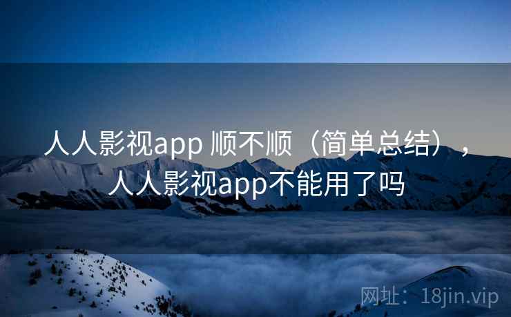 人人影视app 顺不顺（简单总结），人人影视app不能用了吗  第2张