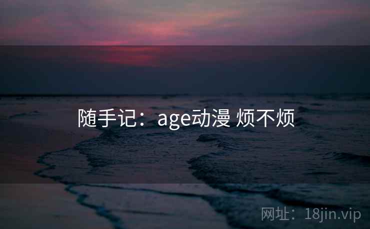 随手记:age动漫 烦不烦 第2张 随手记:age动漫 烦不烦 第2张