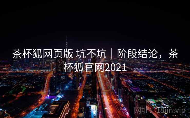 茶杯狐网页版 坑不坑｜阶段结论，茶杯狐官网2021  第2张
