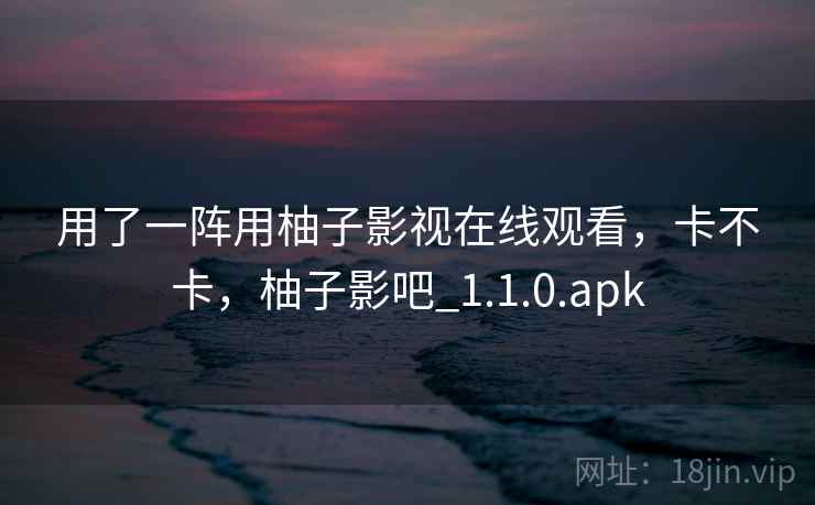 用了一阵用柚子影视在线观看，卡不卡，柚子影吧_1.1.0.apk  第2张