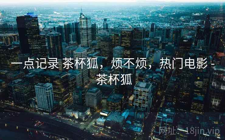 一点记录 茶杯狐，烦不烦，热门电影 - 茶杯狐  第1张