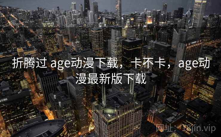 折腾过 age动漫下载，卡不卡，age动漫最新版下载  第2张