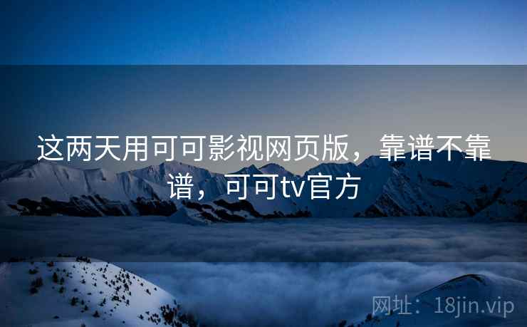 这两天用可可影视网页版，靠谱不靠谱，可可tv官方  第1张