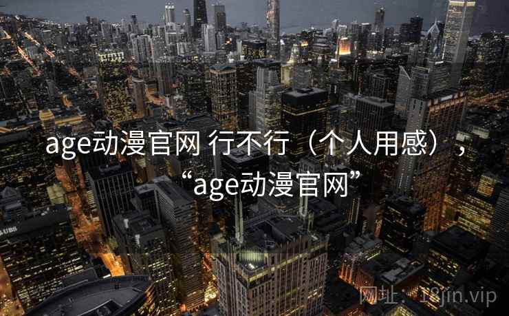 age动漫官网 行不行(个人用感),“age动漫官网” 第1张 age动漫官网 行不行(个人用感),“age动漫官网” 第1张