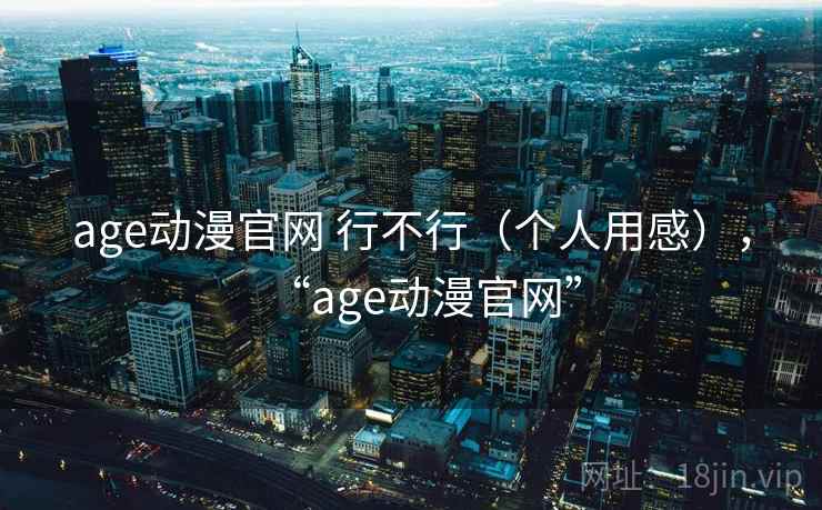 age动漫官网 行不行(个人用感),“age动漫官网” 第2张 age动漫官网 行不行(个人用感),“age动漫官网” 第2张