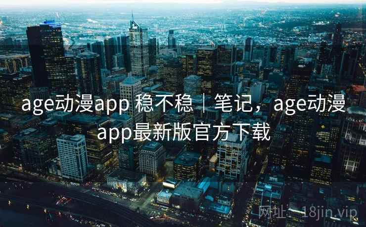 age动漫app 稳不稳｜笔记，age动漫app最新版官方下载  第2张