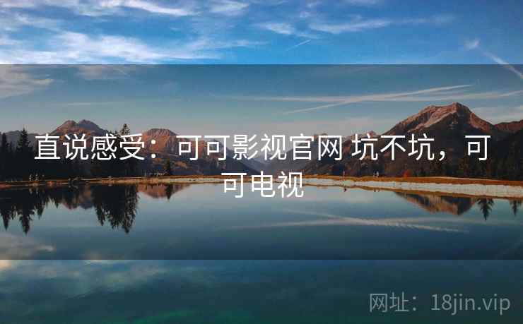 直说感受：可可影视官网 坑不坑，可可电视  第1张