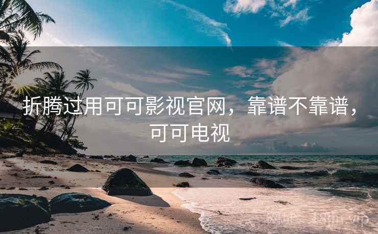 折腾过用可可影视官网，靠谱不靠谱，可可电视  第1张
