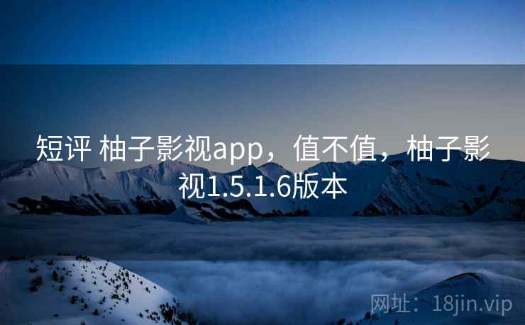 短评 柚子影视app，值不值，柚子影视1.5.1.6版本  第2张