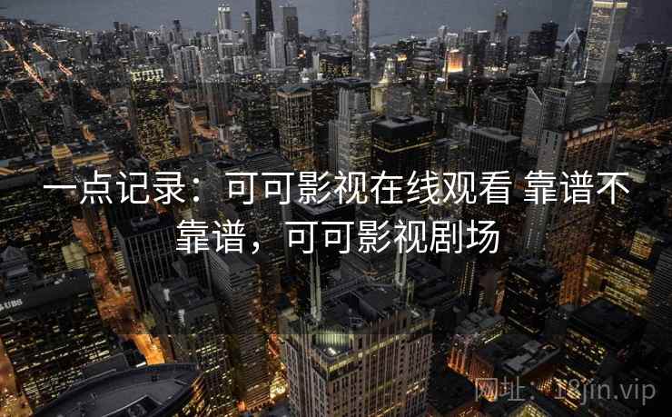 一点记录：可可影视在线观看 靠谱不靠谱，可可影视剧场  第1张