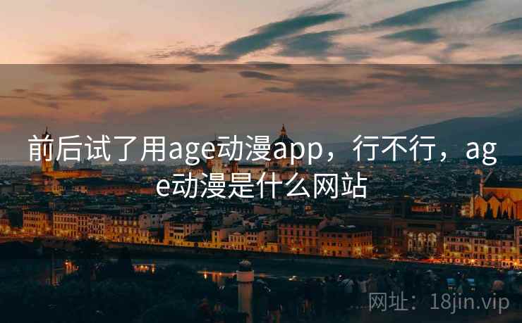 前后试了用age动漫app,行不行,age动漫是什么网站 第2张 前后试了用age动漫app,行不行,age动漫是什么网站 第2张