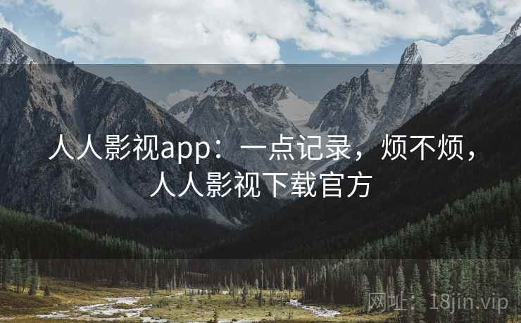 人人影视app：一点记录，烦不烦，人人影视下载官方  第1张