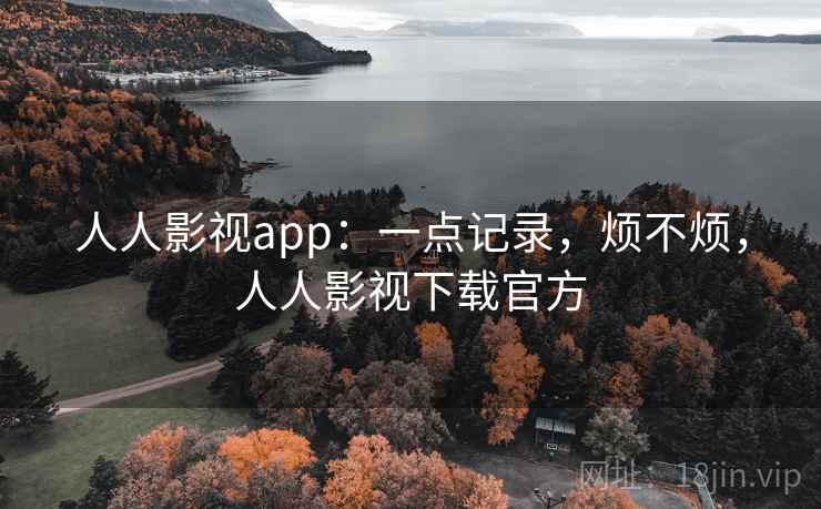 人人影视app：一点记录，烦不烦，人人影视下载官方  第2张