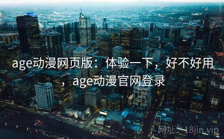age动漫网页版:体验一下,好不好用,age动漫官网登录 第2张 age动漫网页版:体验一下,好不好用,age动漫官网登录 第2张
