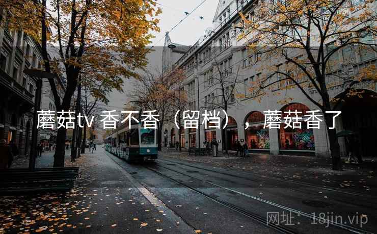 蘑菇tv 香不香(留档),蘑菇香了 第2张 蘑菇tv 香不香(留档),蘑菇香了 第2张