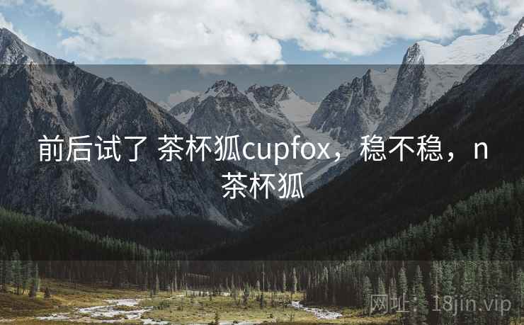 前后试了 茶杯狐cupfox，稳不稳，n茶杯狐  第2张