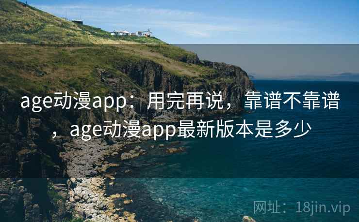 age动漫app:用完再说,靠谱不靠谱,age动漫app最新版本是多少 第2张 age动漫app:用完再说,靠谱不靠谱,age动漫app最新版本是多少 第2张
