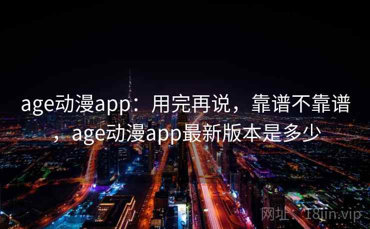 age动漫app:用完再说,靠谱不靠谱,age动漫app最新版本是多少 第1张 age动漫app:用完再说,靠谱不靠谱,age动漫app最新版本是多少 第1张