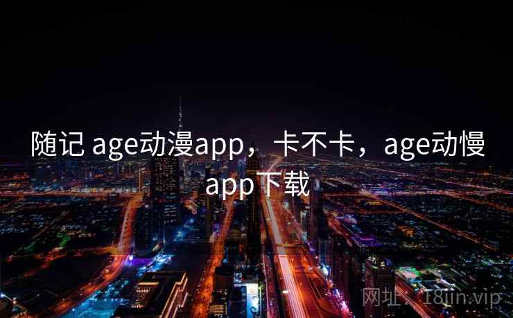 随记 age动漫app,卡不卡,age动慢app下载 第2张 随记 age动漫app,卡不卡,age动慢app下载 第2张