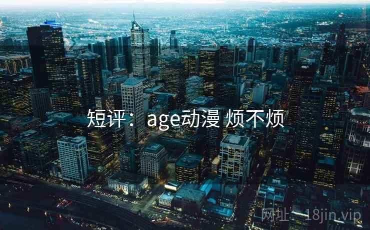 短评：age动漫 烦不烦  第1张
