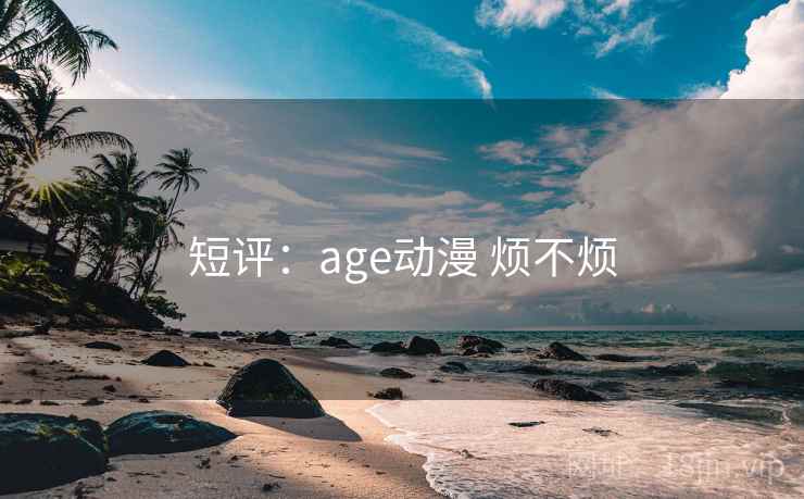 短评：age动漫 烦不烦  第2张