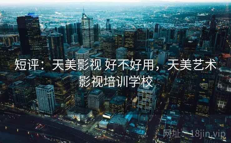 短评：天美影视 好不好用，天美艺术影视培训学校  第1张