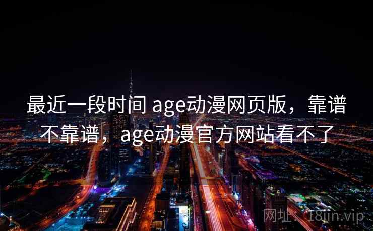 最近一段时间 age动漫网页版，靠谱不靠谱，age动漫官方网站看不了  第1张