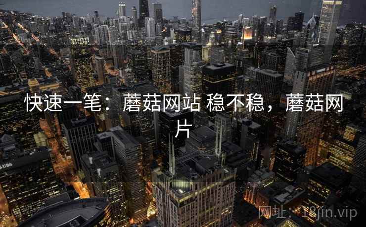 快速一笔：蘑菇网站 稳不稳，蘑菇网片  第1张