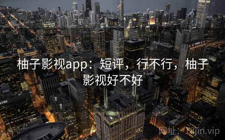 柚子影视app：短评，行不行，柚子影视好不好  第1张