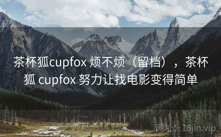 茶杯狐cupfox 烦不烦（留档），茶杯狐 cupfox 努力让找电影变得简单  第2张