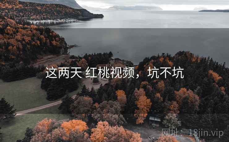 这两天 红桃视频,坑不坑 第2张 这两天 红桃视频,坑不坑 第2张