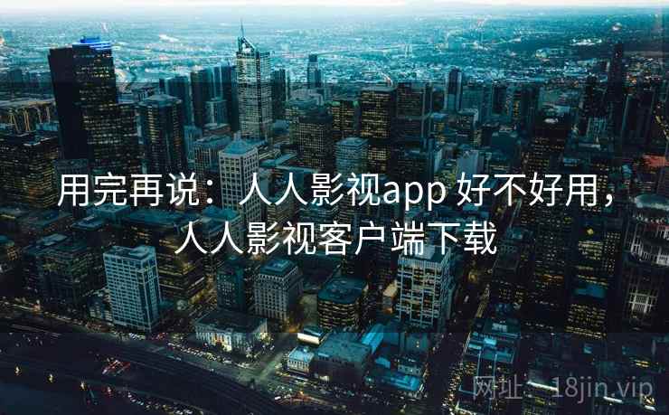 用完再说：人人影视app 好不好用，人人影视客户端下载  第2张