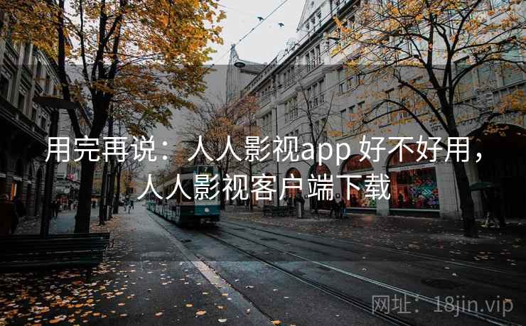 用完再说：人人影视app 好不好用，人人影视客户端下载  第1张
